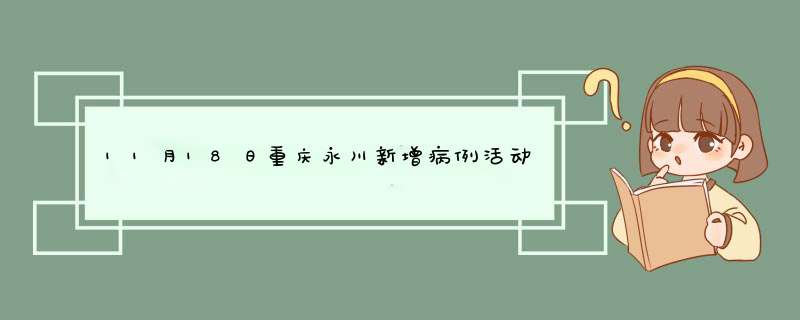 11月18日重庆永川新增病例活动轨迹（永川新增确诊病例）,第1张