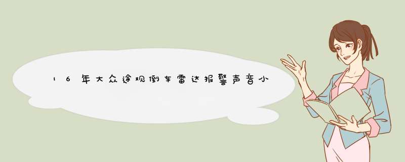 16年大众途观倒车雷达报警声音小怎么回事?,第1张