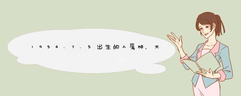 1954.7.5出生的人属相，大家好 1954年属马，7月28号出生的,第1张