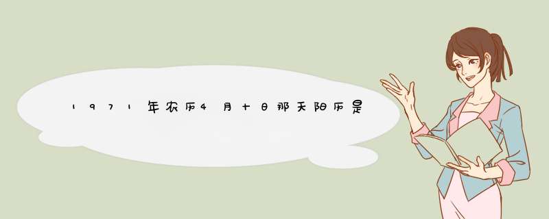 1971年农历4月十日那天阳历是几月几号？另外这一天出生的人，是什么星,第1张