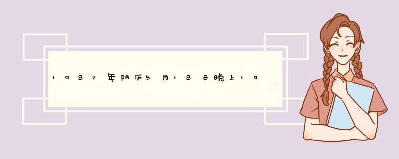 1982年阴历5月18日晚上19：45出生的女，A型血，巨蟹座，命运如何?请高人算一下，非常感谢！！,第1张