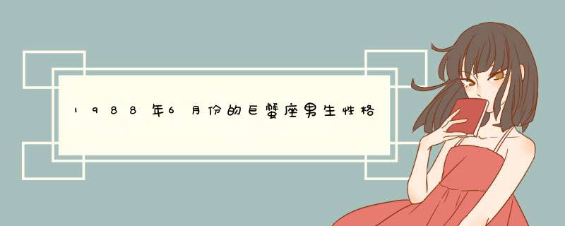 1988年6月份的巨蟹座男生性格是怎么样的？他们喜欢什么样的女孩？,第1张