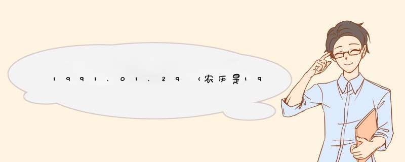 1991.01.29（农历是1990.12.14）出生是属什么、是什么星座。跪求大虾们帮忙。谢谢...,第1张