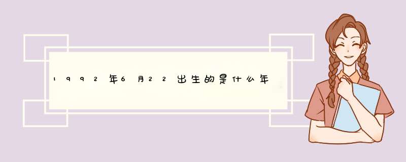 1992年6月22出生的是什么年,第1张