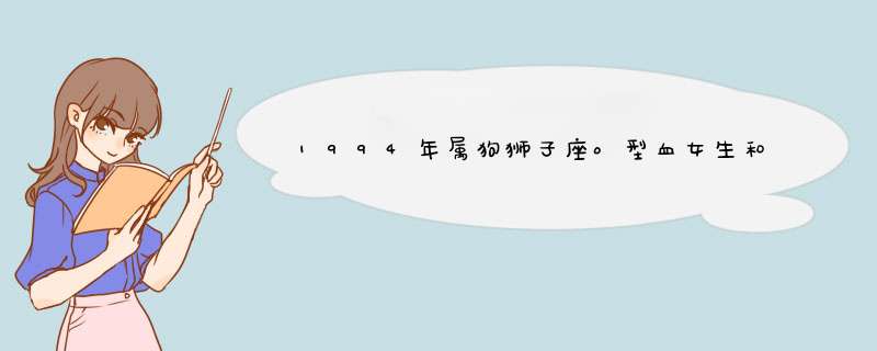 1994年属狗狮子座o型血女生和几几年什么属相什么星座什么血型的配？,第1张