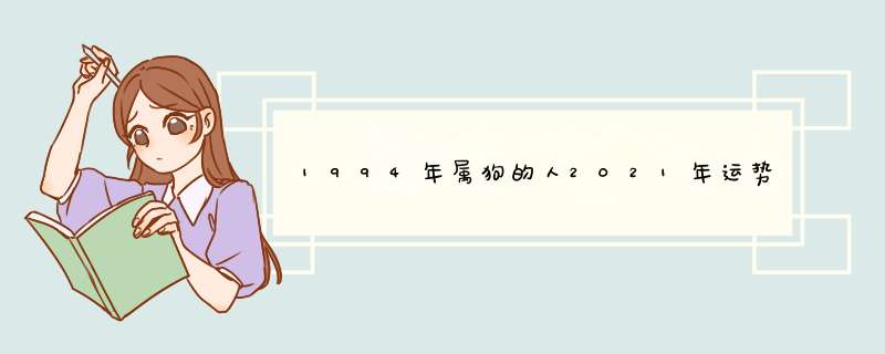 1994年属狗的人2021年运势及运程,男女28岁生肖狗今年运气如何？,第1张