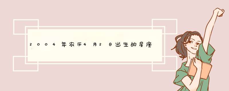 2004年农历4月2日出生的星座,第1张