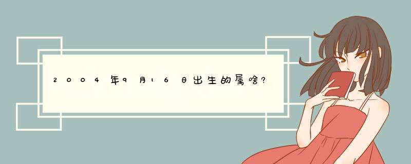 2004年9月16日出生的属啥?什么星座?到2016年几岁?,第1张