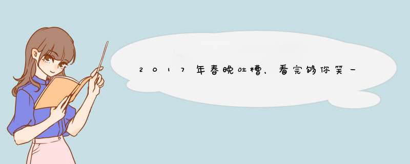 2017年春晚吐槽，看完够你笑一年了。,第1张