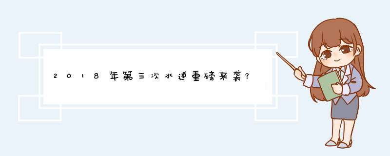 2018年第三次水逆重磅来袭？,第1张