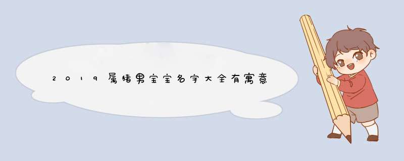 2019属猪男宝宝名字大全有寓意的猪宝宝名字,第1张