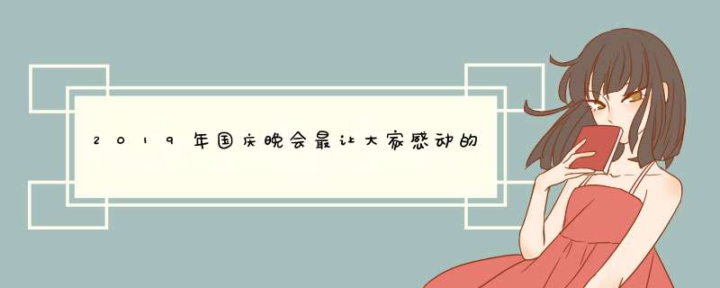 2019年国庆晚会最让大家感动的一幕都是哪些内容？,第1张