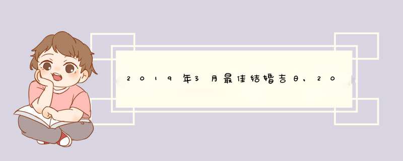 2019年3月最佳结婚吉日,2019年3月哪几天适合结婚,第1张