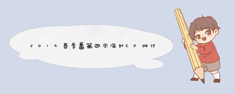 2019春季番第四周海外CP排行榜是怎么样的？,第1张