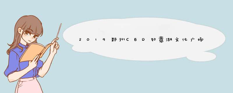 2019郑州CBD如意湖文化广场灯光秀+无人机表演秀时间,第1张