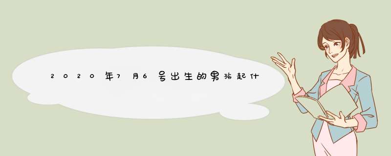 2020年7月6号出生的男孩起什么名字有寓意，用什么字好,第1张