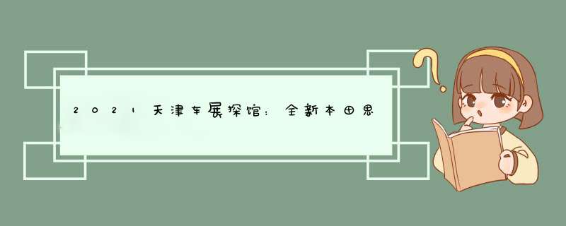 2021天津车展探馆：全新本田思域实车售12.99-16.39万元,第1张