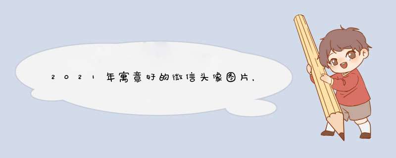 2021年寓意好的微信头像图片，2021新版微信头像高清怎样从黑白恢复,第1张