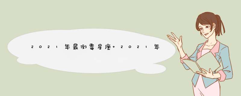 2021年最倒霉星座 2021年运势最差星座,第1张