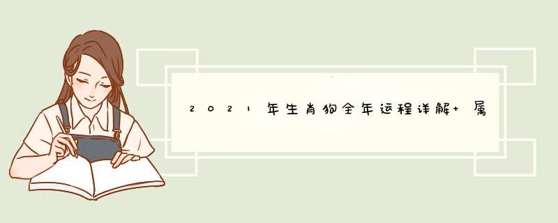 2021年生肖狗全年运程详解 属狗的男女运势？,第1张