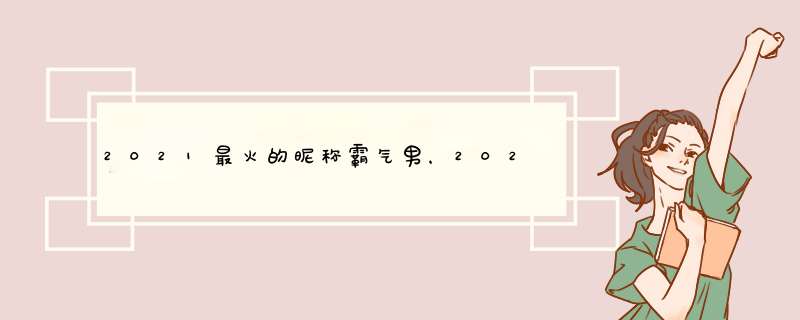 2021最火的昵称霸气男，2021年抖音火爆霸气的昵称有哪些？,第1张