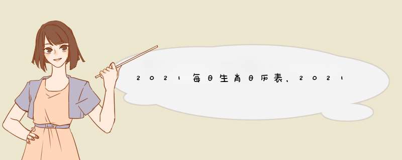 2021每日生肖日历表，2021年十二生肖对照表,第1张