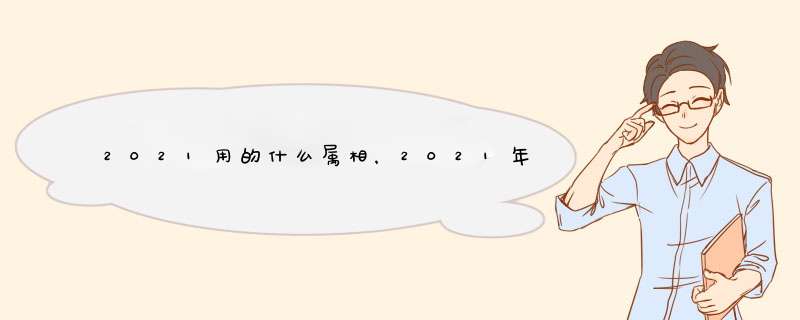 2021用的什么属相，2021年什么属相才会有好的运势啊？,第1张