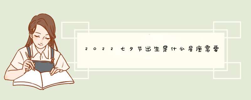 2022七夕节出生是什么星座需要注意的爱情运势？,第1张