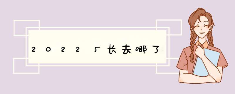 2022厂长去哪了,第1张