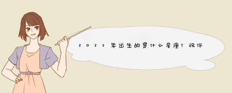 2022年出生的是什么星座？祝你好运一帆风顺,第1张