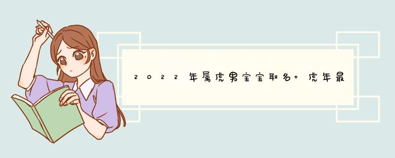 2022年属虎男宝宝取名 虎年最好听的男孩子好名分享,第1张