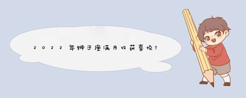 2022年狮子座满月收获喜悦？,第1张