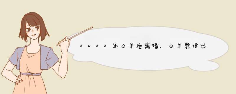 2022年白羊座离婚，白羊男提出离婚,第1张