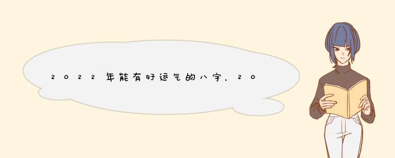 2022年能有好运气的八字，2022年最旺的日柱,第1张