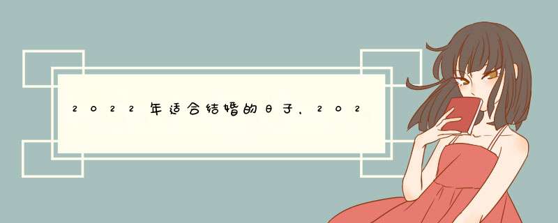 2022年适合结婚的日子，2022年更佳结婚吉日,第1张