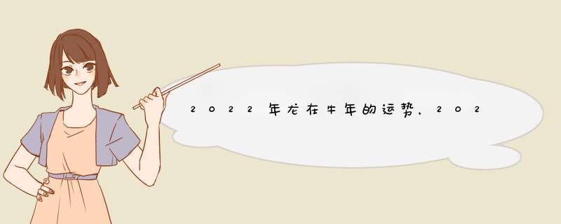 2022年龙在牛年的运势，2022 年属龙人的全年运势,第1张