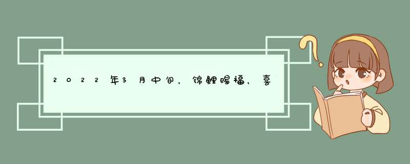 2022年3月中旬，锦鲤赐福，喜迎人生上上签的星座有哪些呢？,第1张