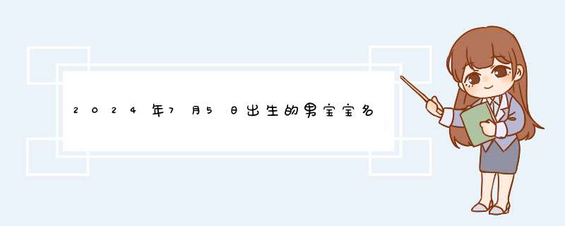 2024年7月5日出生的男宝宝名字 叫什么名好听又吉利,第1张