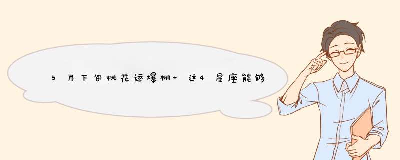 5月下旬桃花运爆棚 这4星座能够遇到心上人 陷入热恋？,第1张