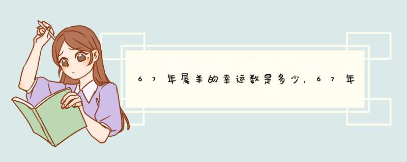 67年属羊的幸运数是多少，67年属羊人2022年命运,第1张