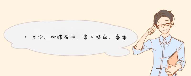 7月份，柳暗花明，贵人指点，事事顺心的四大星座有哪些？,第1张