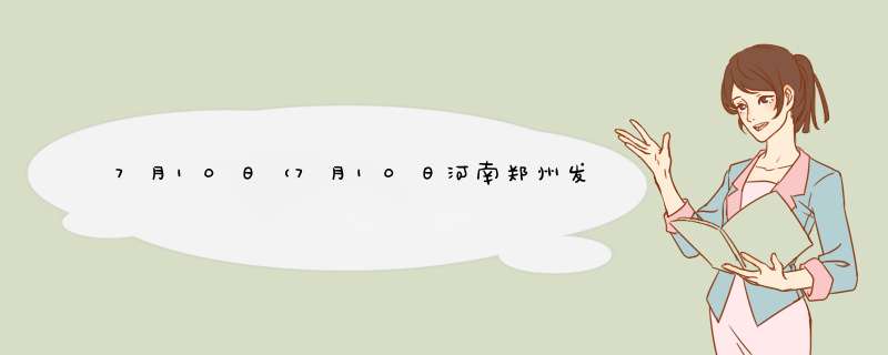 7月10日（7月10日河南郑州发生了聚集性群访事件）,第1张