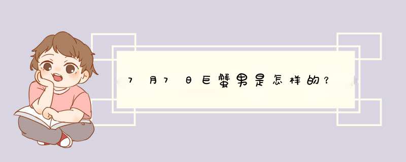 7月7日巨蟹男是怎样的？,第1张