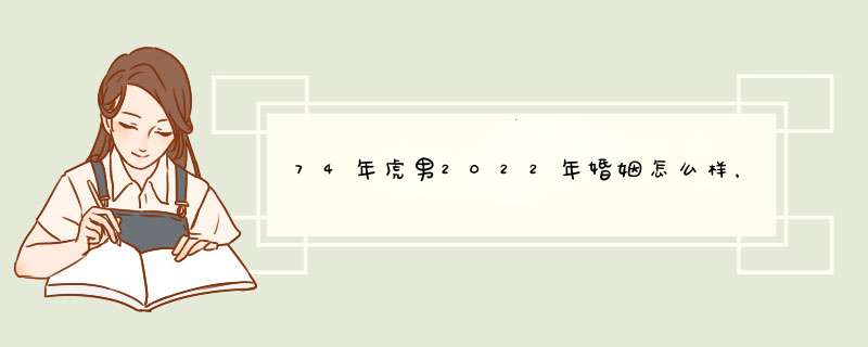 74年虎男2022年婚姻怎么样，2022年巨蟹座全年运势,第1张