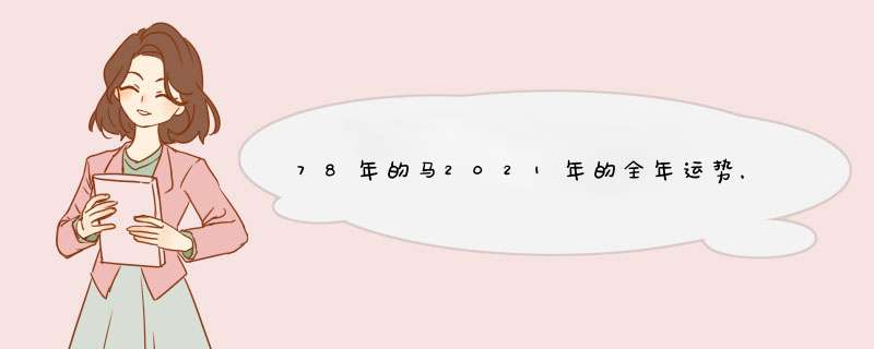 78年的马2021年的全年运势，78年十二月十九的马2021年财运如何,第1张