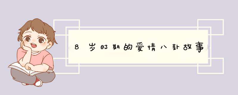 8岁时期的爱情八卦故事,第1张