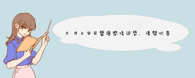 8月上旬巨蟹座感情运势，请帮忙查一下巨蟹座人的婚姻感情运势,第1张