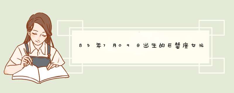 85年7月09日出生的巨蟹座女孩,农历生日5月22早上5：00出生请问一生运势，具体是什么命详细点最好,第1张