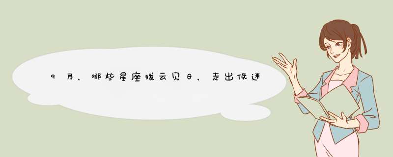 9月，哪些星座拨云见日，走出低迷状态，享受大好时光呢？,第1张