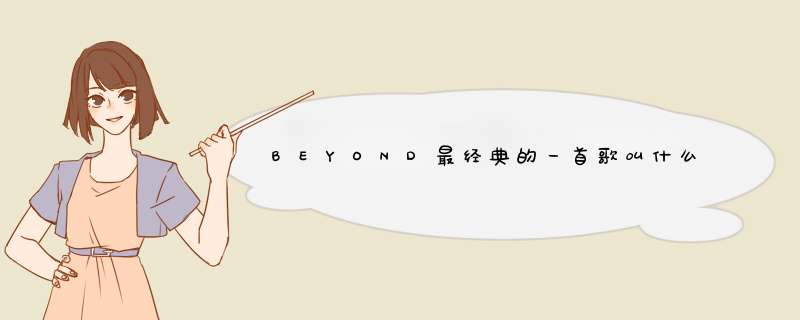 BEYOND最经典的一首歌叫什么？是哪年作的拜托各位大神,第1张